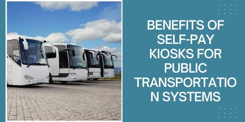 benefits-of-self-pay-kiosks-for-public-transportation-systems